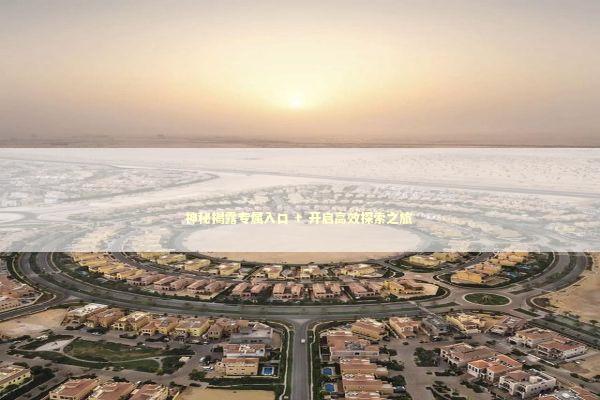 神秘揭露专属入口 + 开启高效探索之旅